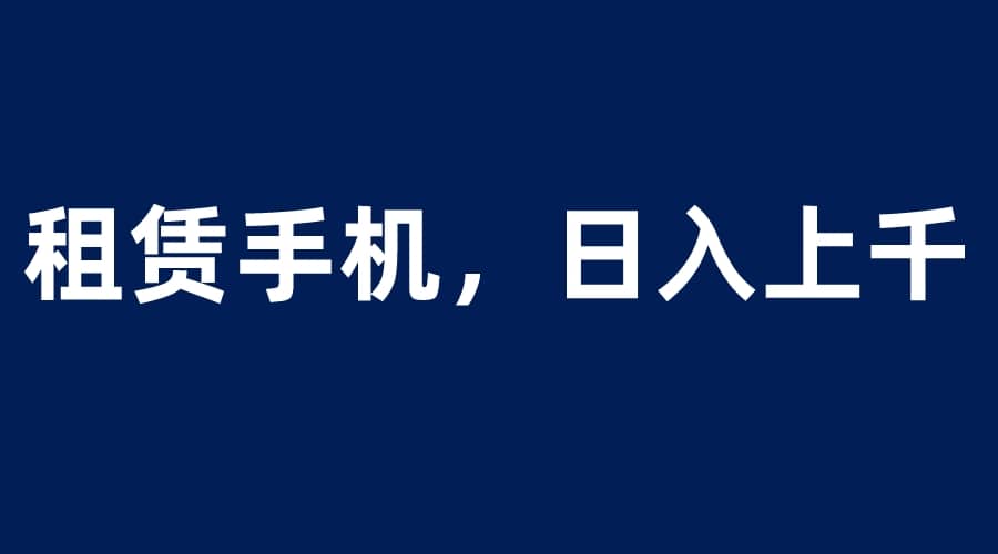 租赁手机蓝海项目，轻松到日入上千，小白0成本直接上手-杨振轩笔记