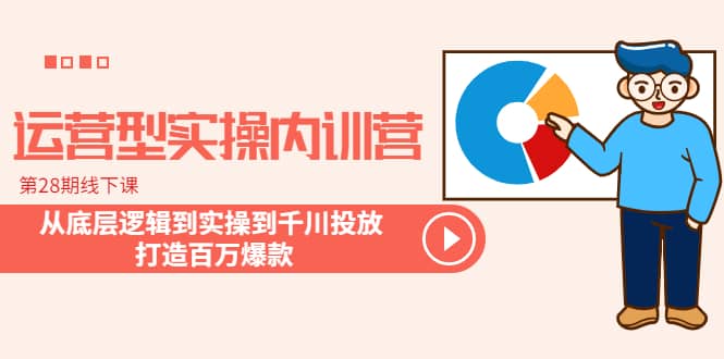 运营型实操内训营-第28期线下课 从底层逻辑到实操到千川投放 打造百万爆款-杨振轩笔记