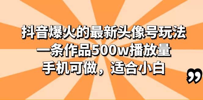 抖音爆火的最新头像号玩法，一条作品500w播放量，手机可做，适合小白-杨振轩笔记