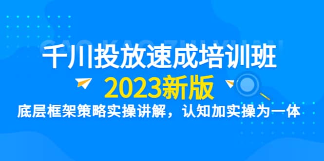 千川投放速成培训班【2023新版】底层框架策略实操讲解，认知加实操为一体-杨振轩笔记