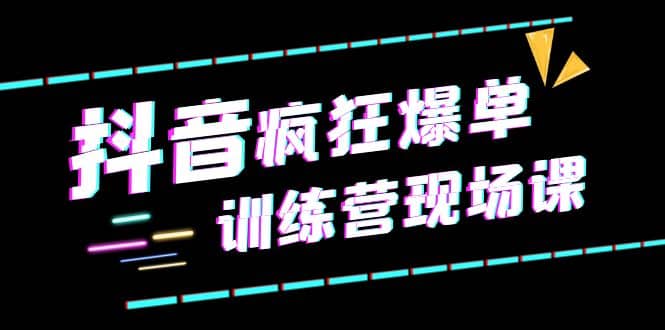 抖音短视频疯狂-爆单训练营现场课（新）直播带货 实战案例-杨振轩笔记