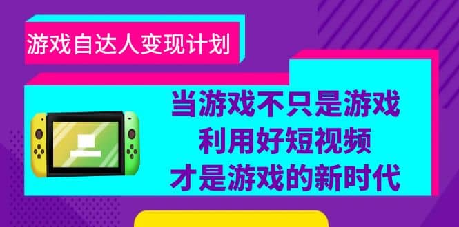 游戏·自达人变现计划，当游戏不只是游戏，利用好短视频才是游戏的新时代-杨振轩笔记