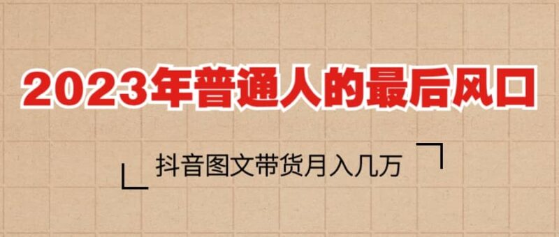2023普通人的最后风口,抖音图文带货月入几万-杨振轩笔记