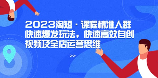 2023淘短·课程精准人群快速爆发玩法，快速高效自创视频及全店运营思维-杨振轩笔记