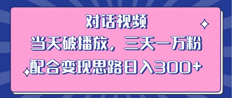 情感类对话视频 当天破播放 三天一万粉 配合变现思路日入300 （教程 素材）-杨振轩笔记