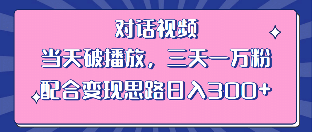 情感类对话视频 当天破播放 三天一万粉 配合变现思路日入300 （教程 素材）-杨振轩笔记