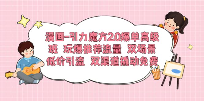 漫画-引力魔方2.0爆单高级班 玩爆推荐流量 双场景低价引流 双渠道撬动免费-杨振轩笔记