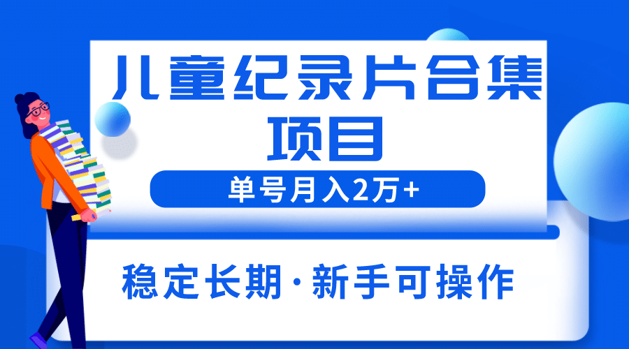 2023儿童纪录片合集项目，单个账号轻松月入2w-杨振轩笔记