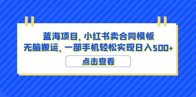 蓝海项目 小红书卖合同模板 无脑搬运 一部手机日入500 （教程 4000份模板）-杨振轩笔记