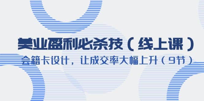 美业盈利·必杀技（线上课）-会籍卡设计，让成交率大幅上升（9节）-杨振轩笔记