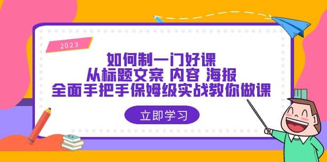 如何制一门·好课：从标题文案 内容 海报，全面手把手保姆级实战教你做课-杨振轩笔记