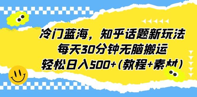 冷门蓝海，知乎话题新玩法，每天30分钟无脑搬运，轻松日入500 (教程 素材)-杨振轩笔记