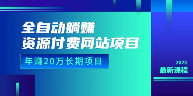 全自动躺赚资源付费网站项目：年赚20万长期项目（详细教程 源码）23年更新-杨振轩笔记