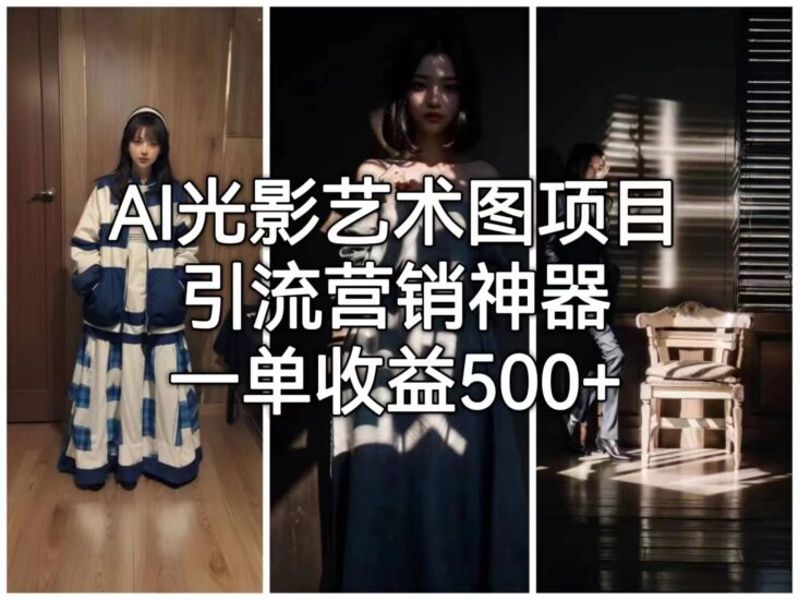 AI光影艺术图项目,引流营销神器,一单收益500-杨振轩笔记