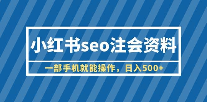 小红书seo注会资料，一部手机就能操作，日入500 （教程 资料）-杨振轩笔记