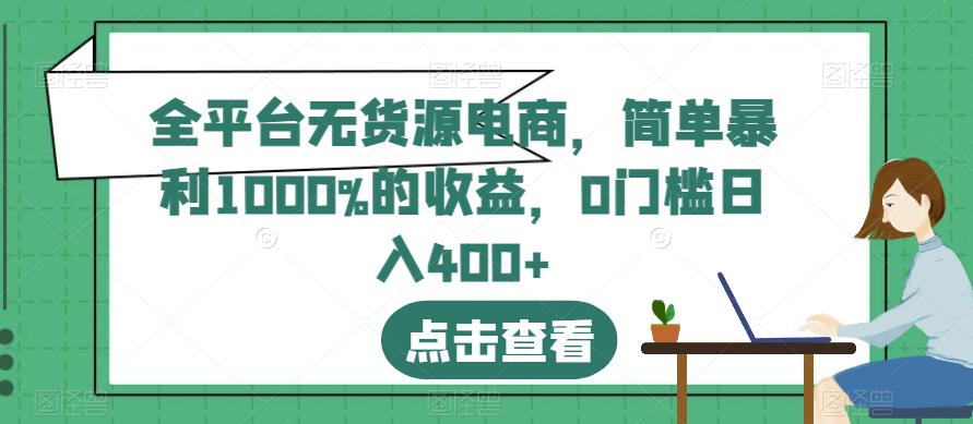 全平台无货源电商,简单暴利1000%的收益,0门槛日入400 【揭秘】