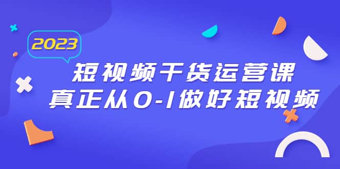 2023短视频干货·运营课，真正从0-1做好短视频（30节课）-杨振轩笔记