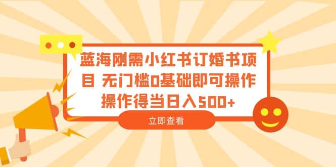 蓝海刚需小红书订婚书项目 无门槛0基础即可操作 操作得当日入500-杨振轩笔记