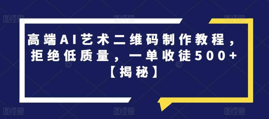 高端AI艺术二维码制作教程，拒绝低质量，一单收徒500 【揭秘】-杨振轩笔记