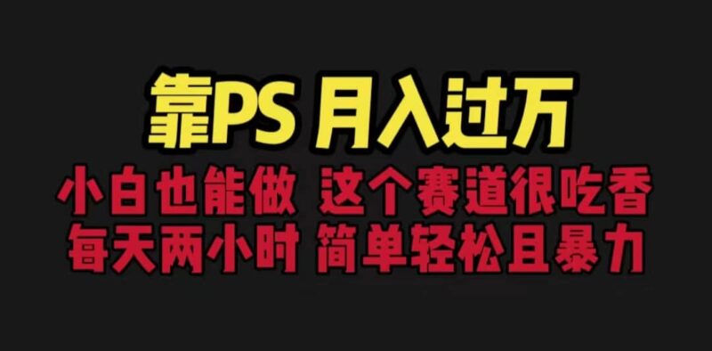靠PS月入过万 小白做这个赛道很吃香 每天2小时，简单且暴利（教学 170G资料-杨振轩笔记