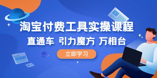 淘宝付费工具·实操课程，直通车-引力魔方-万相台（41节视频课）-杨振轩笔记