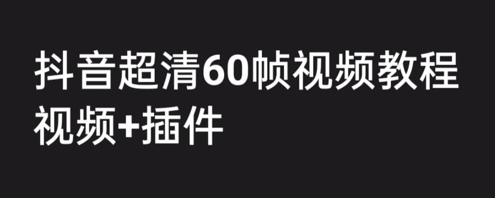 外面收费2300的抖音高清60帧视频教程，学会如何制作视频（教程 插件）-杨振轩笔记