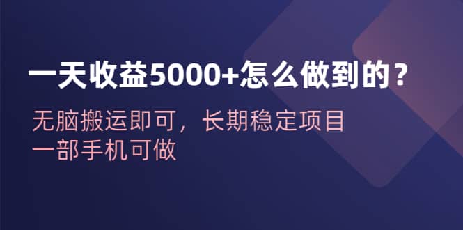 一天收益5000 怎么做到的？无脑搬运即可，长期稳定项目，一部手机可做-杨振轩笔记