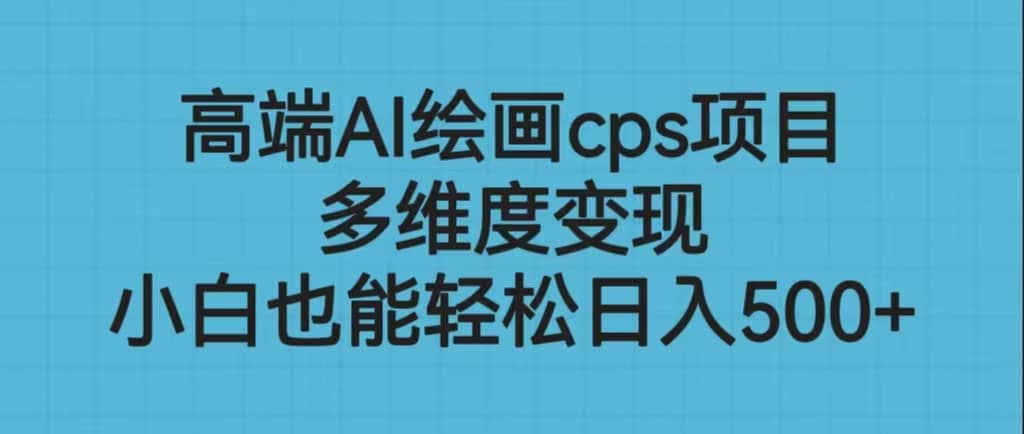 高端AI绘画cps项目，多维度变现，小白也能轻松日入500-杨振轩笔记