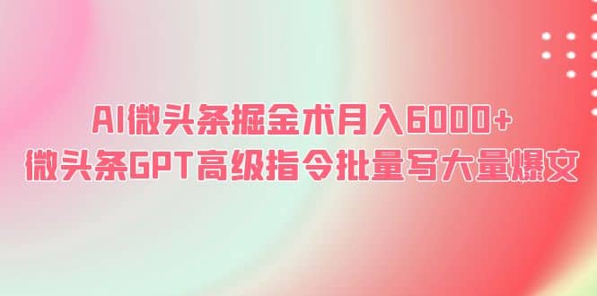 AI微头条掘金术月入6000  微头条GPT高级指令批量写大量爆文-杨振轩笔记