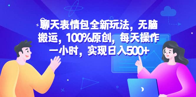 聊天表情包全新玩法，无脑搬运，100%原创，每天操作一小时，实现日入500-杨振轩笔记