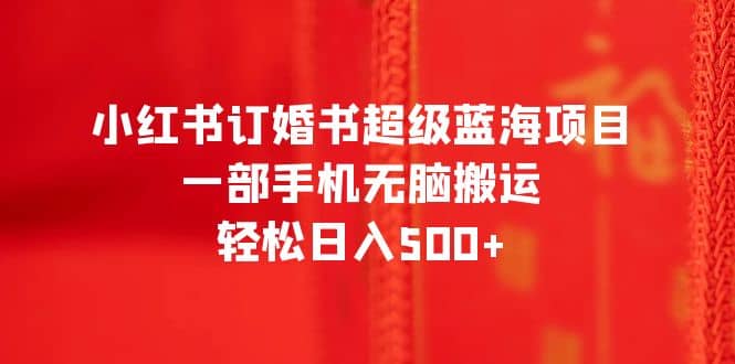 小红书订婚书超级蓝海项目，一部手机无脑搬运，轻松日入500-杨振轩笔记