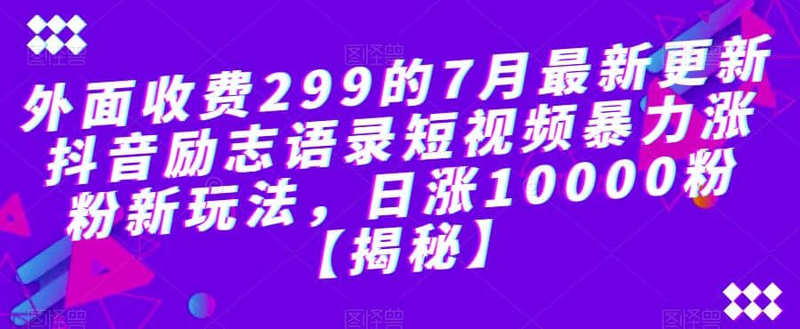 外面收费299的7月最新更新抖音励志语录短视频暴力涨粉新玩法，日涨10000粉【揭秘】-杨振轩笔记