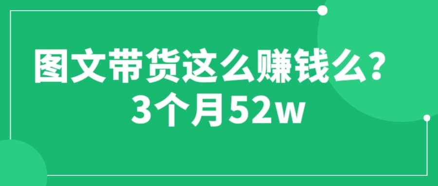 图文带货这么赚钱么? 3个月52W 图文带货运营加强课-杨振轩笔记