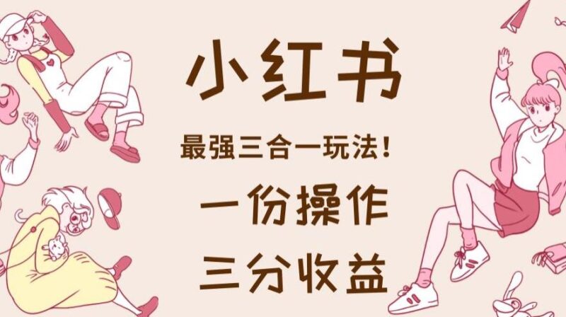 小红书最强三合一玩法，一份操作获得三份收益！【揭秘】-杨振轩笔记