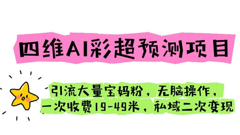 四维AI彩超预测项目 引流大量宝妈粉 无脑操作 一次收费19-49 私域二次变现-杨振轩笔记