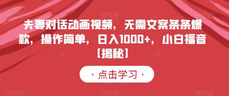 夫妻对话动画视频,无需文案条条爆款,操作简单,日入1000 ,小白福音【揭秘】-杨振轩笔记