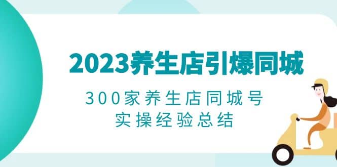 2023养生店·引爆同城，300家养生店同城号实操经验总结-杨振轩笔记