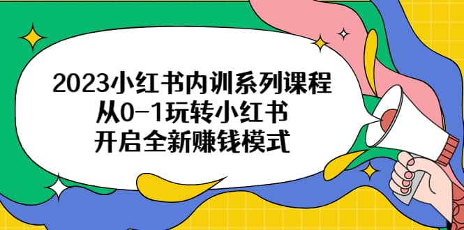 2023小红书内训系列课程，从0-1玩转小红书，开启全新赚钱模式-杨振轩笔记