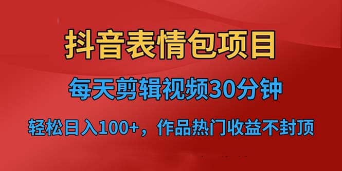 抖音表情包项目，每天剪辑表情包上传短视频平台，日入3位数 已实操跑通-杨振轩笔记