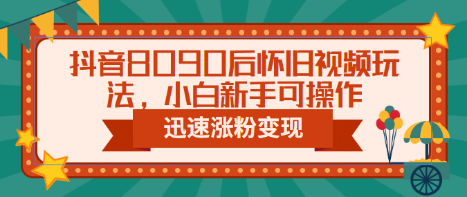 抖音8090后怀旧视频玩法，小白新手可操作，迅速涨粉变现（教程 素材）-杨振轩笔记