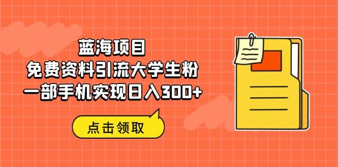 蓝海项目，免费资料引流大学生粉一部手机实现日入300-杨振轩笔记