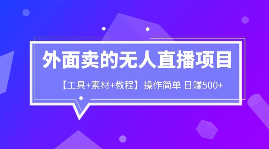 外面卖1980的无人直播项目【工具 素材 教程】日赚500-杨振轩笔记