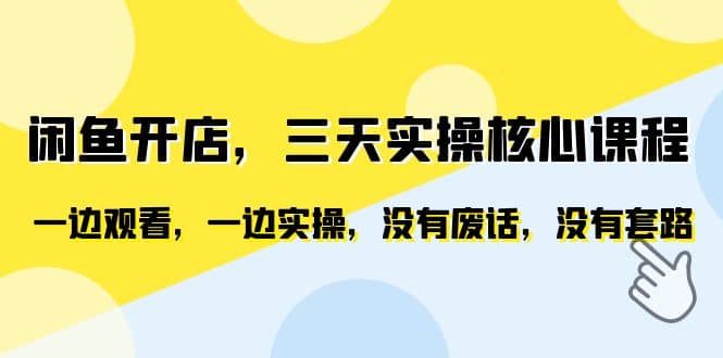 闲鱼开店，三天实操核心课程，一边观看，一边实操，没有废话，没有套路-杨振轩笔记