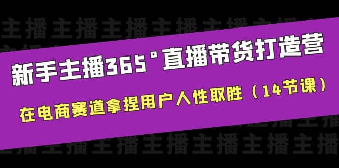 新手主播365°直播带货·打造营，在电商赛道拿捏用户人性取胜（14节课）-杨振轩笔记