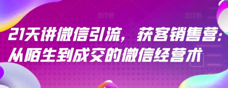 21天讲微信引流获客销售营，从陌生到成交的微信经营术-杨振轩笔记