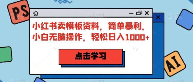 小红书卖模板资料，简单暴利，小白无脑操作，轻松日入1000 【揭秘】-杨振轩笔记