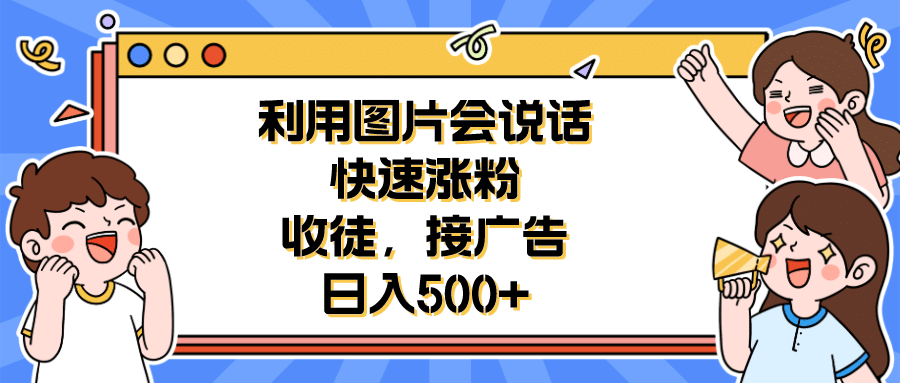 利用会说话的图片快速涨粉，收徒，接广告日入500-杨振轩笔记