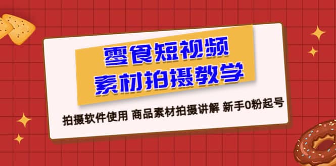 零食 短视频素材拍摄教学，拍摄软件使用 商品素材拍摄讲解 新手0粉起号-杨振轩笔记