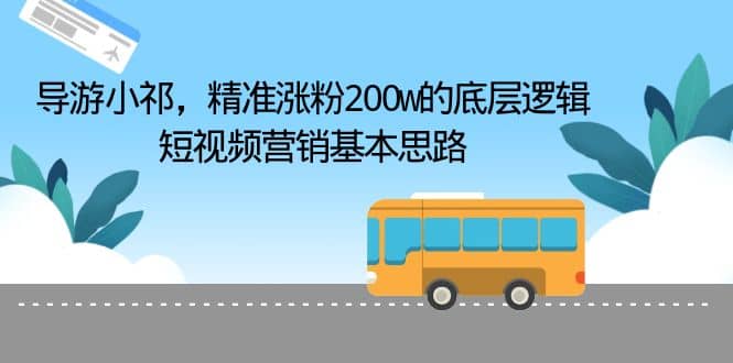 导游小祁，精准涨粉200w的底层逻辑，短视频营销基本思路-杨振轩笔记