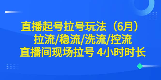 直播起号拉号玩法（6月）拉流/稳流/洗流/控流 直播间现场拉号 4小时时长-杨振轩笔记